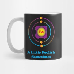 4 - Be - Beryllium: Be a Little Foolish Sometimes Mug